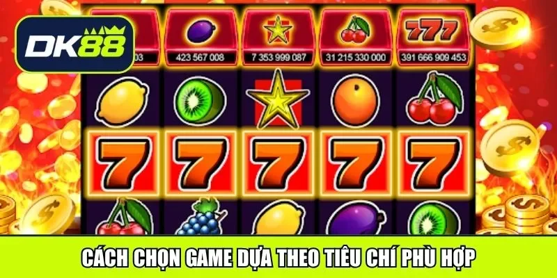Cách chọn game dựa theo tiêu chí phù hợp