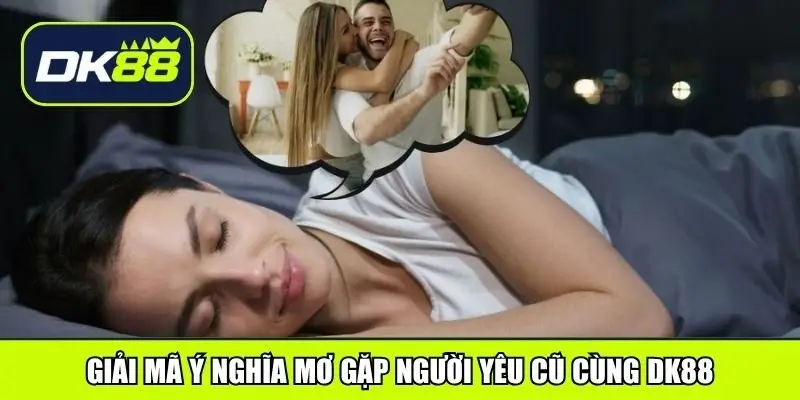 Giải mã ý nghĩa mơ gặp người yêu cũ cùng DK88