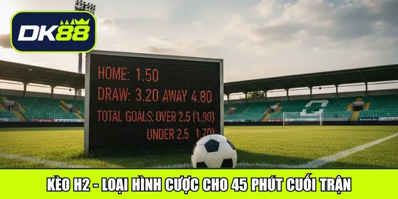 Kèo H2 - Loại hình cược cho 45 phút cuối trận