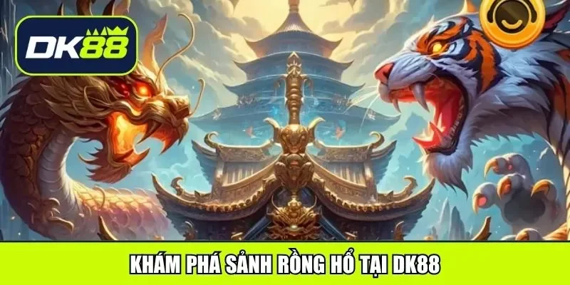 Khám phá sảnh rồng hổ tại DK88
