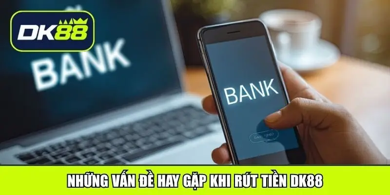 Những vấn đề hay gặp khi rút tiền DK88