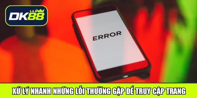 Xử lý nhanh những lỗi thường gặp để truy cập trang
