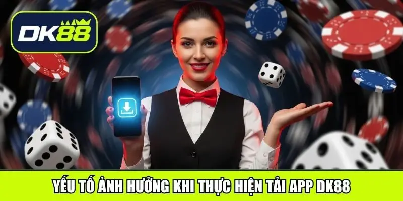 Yếu tố ảnh hưởng khi thực hiện tải app DK88